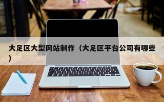 甘肃大足区大型网站制作（大足区平台公司有哪些）