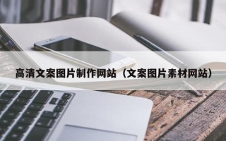 甘肃高清文案图片制作网站（文案图片素材网站）