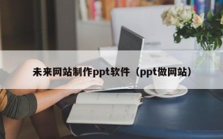 甘肃未来网站制作ppt软件（ppt做网站）