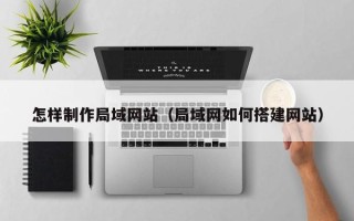 甘肃怎样制作局域网站（局域网如何搭建网站）