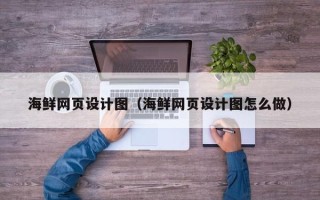 甘肃海鲜网页设计图（海鲜网页设计图怎么做）