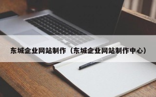 甘肃东城企业网站制作（东城企业网站制作中心）