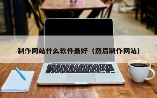 甘肃制作网站什么软件最好（然后制作网站）