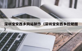 甘肃深圳宝安西乡网站制作（深圳宝安西乡控规图）